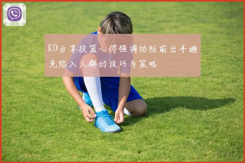 KD分享投篮心得强调协防前出手避免陷入人群的技巧与策略