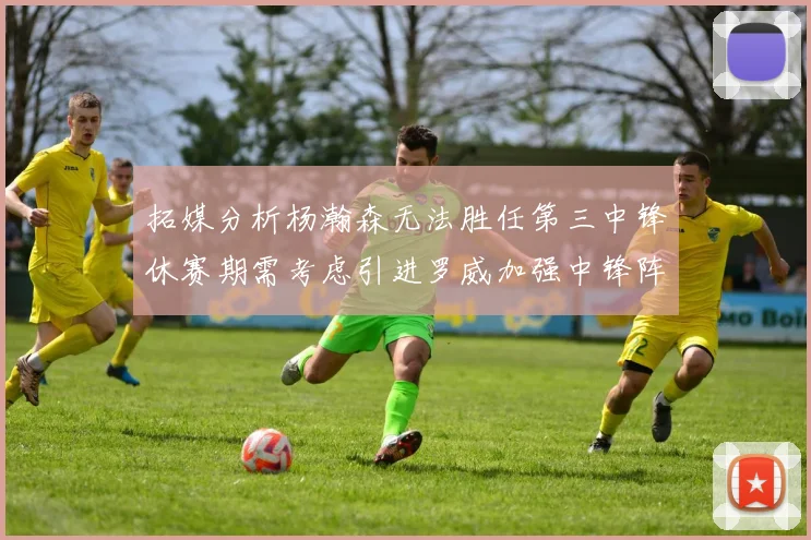 拓媒分析杨瀚森无法胜任第三中锋休赛期需考虑引进罗威加强中锋阵容