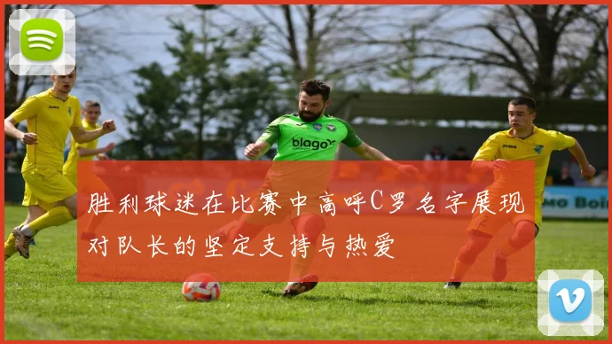 胜利球迷在比赛中高呼C罗名字展现对队长的坚定支持与热爱