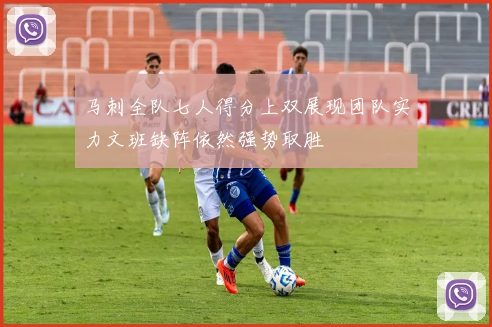 马刺全队七人得分上双展现团队实力文班缺阵依然强势取胜