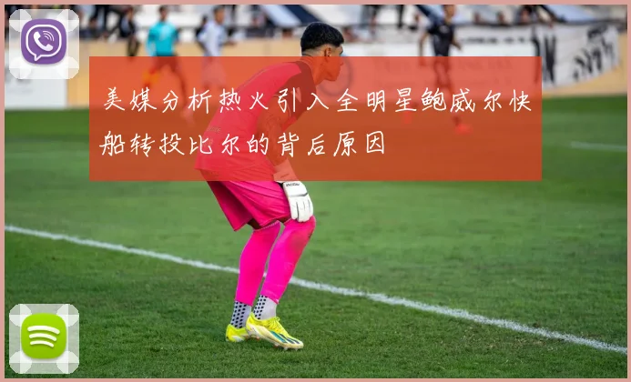 美媒分析热火引入全明星鲍威尔快船转投比尔的背后原因