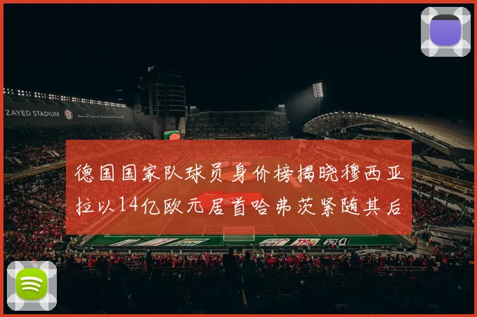 德国国家队球员身价榜揭晓穆西亚拉以14亿欧元居首哈弗茨紧随其后