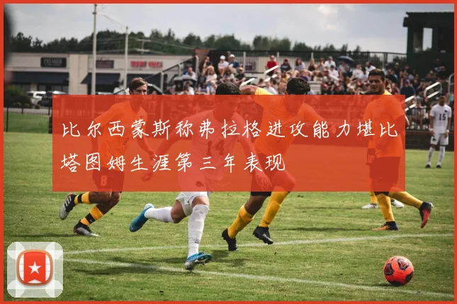 比尔西蒙斯称弗拉格进攻能力堪比塔图姆生涯第三年表现