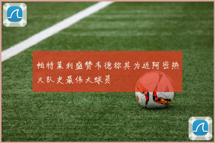 帕特莱利盛赞韦德称其为迈阿密热火队史最伟大球员
