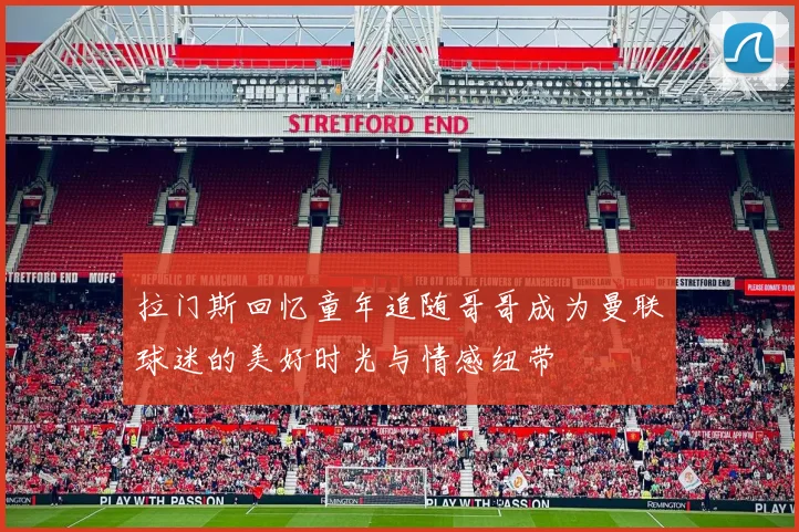 拉门斯回忆童年追随哥哥成为曼联球迷的美好时光与情感纽带