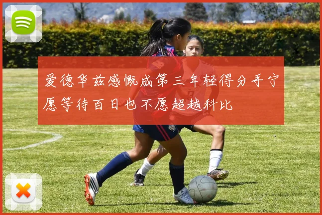 爱德华兹感慨成第三年轻得分手宁愿等待百日也不愿超越科比
