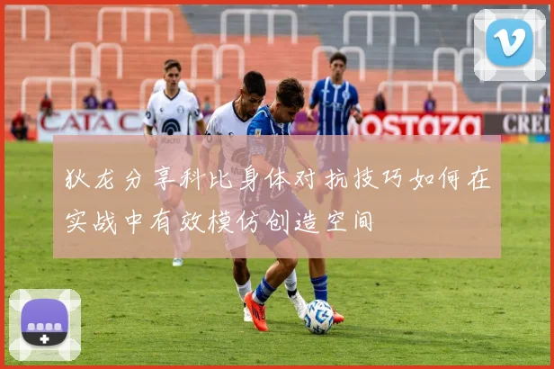 狄龙分享科比身体对抗技巧如何在实战中有效模仿创造空间