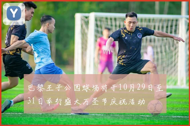 巴黎王子公园球场将于10月29日至31日举行盛大万圣节庆祝活动