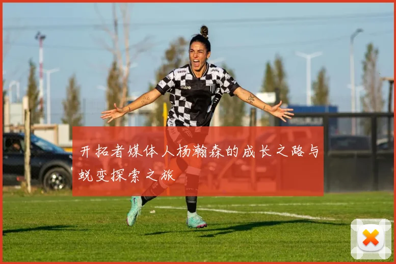 开拓者媒体人杨瀚森的成长之路与蜕变探索之旅